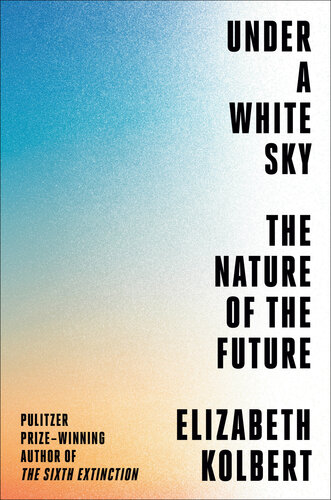 Under a White Sky: The Nature of the Future By Elizabeth Kolbert Book PDF