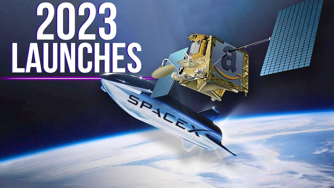 2023 Launch Schedule : Amazon’s Broadband Satellites, Elon Musk’s Starship & More!